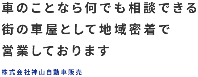 車のことなら何でも相談できる街の車屋として地域密着で営業しております 株式会社神山自動車販売